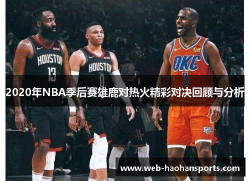2020年NBA季后赛雄鹿对热火精彩对决回顾与分析